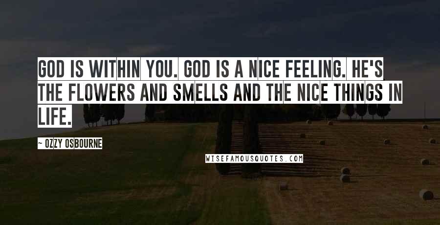 Ozzy Osbourne Quotes: God is within you. God is a nice feeling. He's the flowers and smells and the nice things in life.