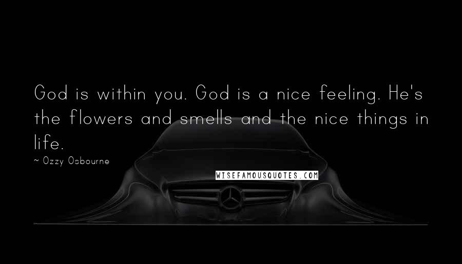 Ozzy Osbourne Quotes: God is within you. God is a nice feeling. He's the flowers and smells and the nice things in life.