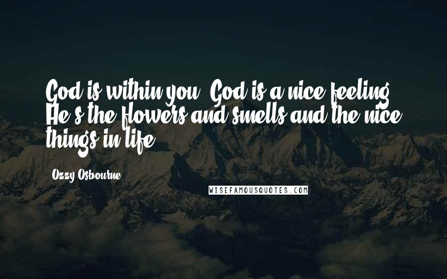 Ozzy Osbourne Quotes: God is within you. God is a nice feeling. He's the flowers and smells and the nice things in life.