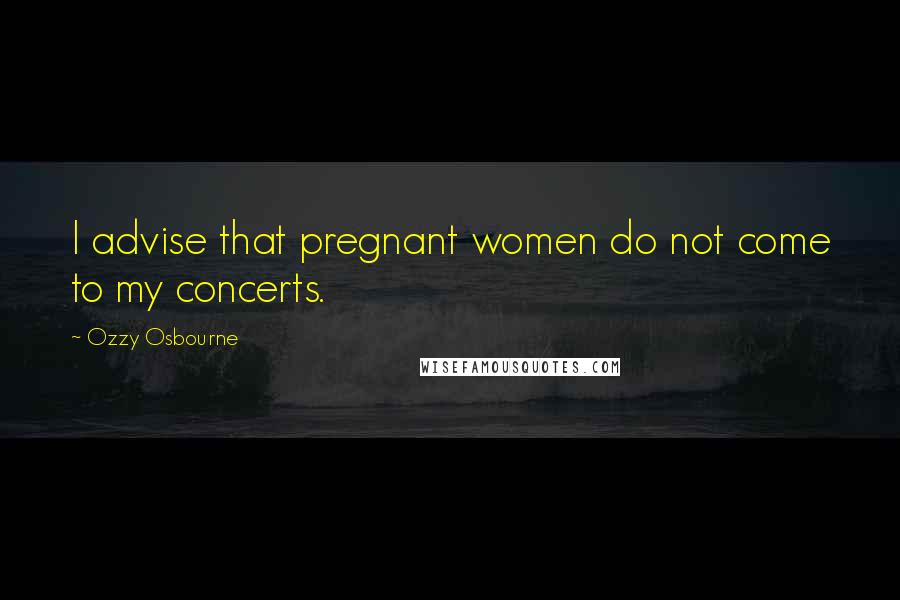 Ozzy Osbourne Quotes: I advise that pregnant women do not come to my concerts.