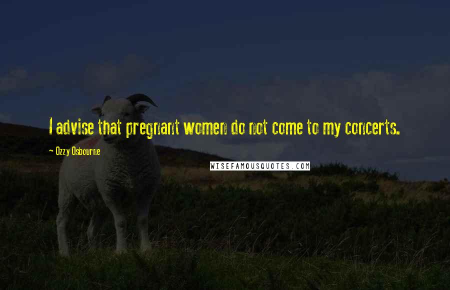 Ozzy Osbourne Quotes: I advise that pregnant women do not come to my concerts.