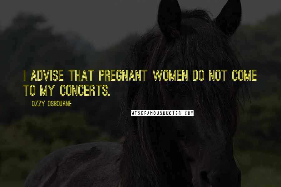 Ozzy Osbourne Quotes: I advise that pregnant women do not come to my concerts.