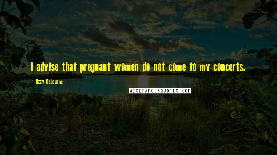 Ozzy Osbourne Quotes: I advise that pregnant women do not come to my concerts.