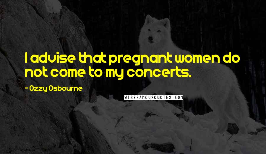 Ozzy Osbourne Quotes: I advise that pregnant women do not come to my concerts.