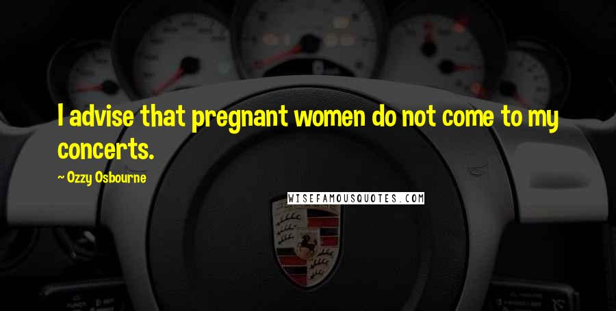 Ozzy Osbourne Quotes: I advise that pregnant women do not come to my concerts.