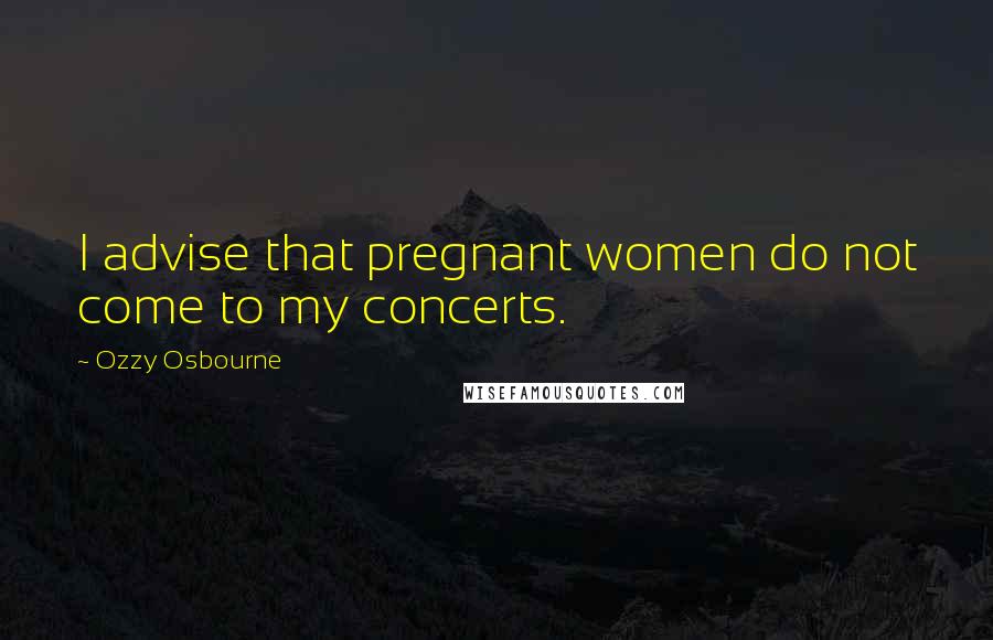 Ozzy Osbourne Quotes: I advise that pregnant women do not come to my concerts.