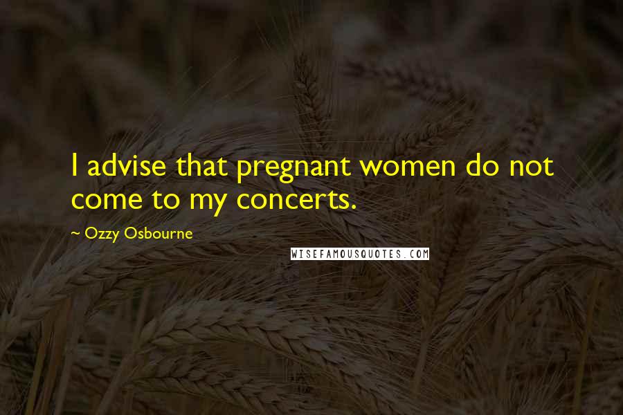 Ozzy Osbourne Quotes: I advise that pregnant women do not come to my concerts.