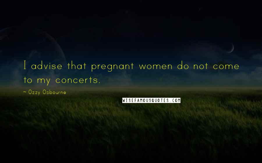 Ozzy Osbourne Quotes: I advise that pregnant women do not come to my concerts.