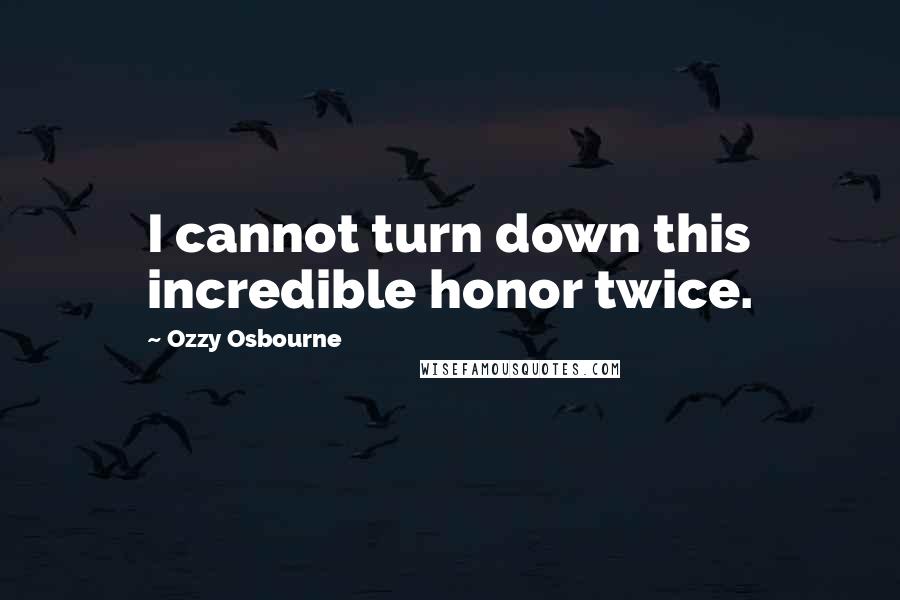 Ozzy Osbourne Quotes: I cannot turn down this incredible honor twice.