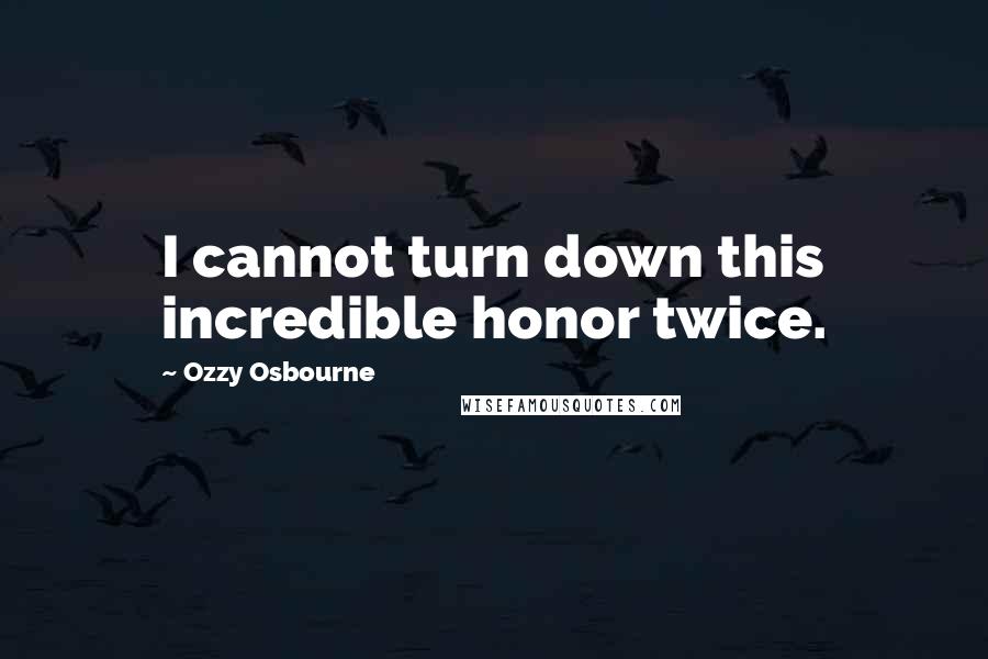 Ozzy Osbourne Quotes: I cannot turn down this incredible honor twice.