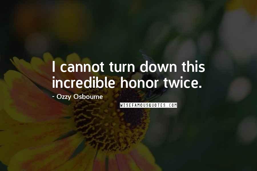 Ozzy Osbourne Quotes: I cannot turn down this incredible honor twice.