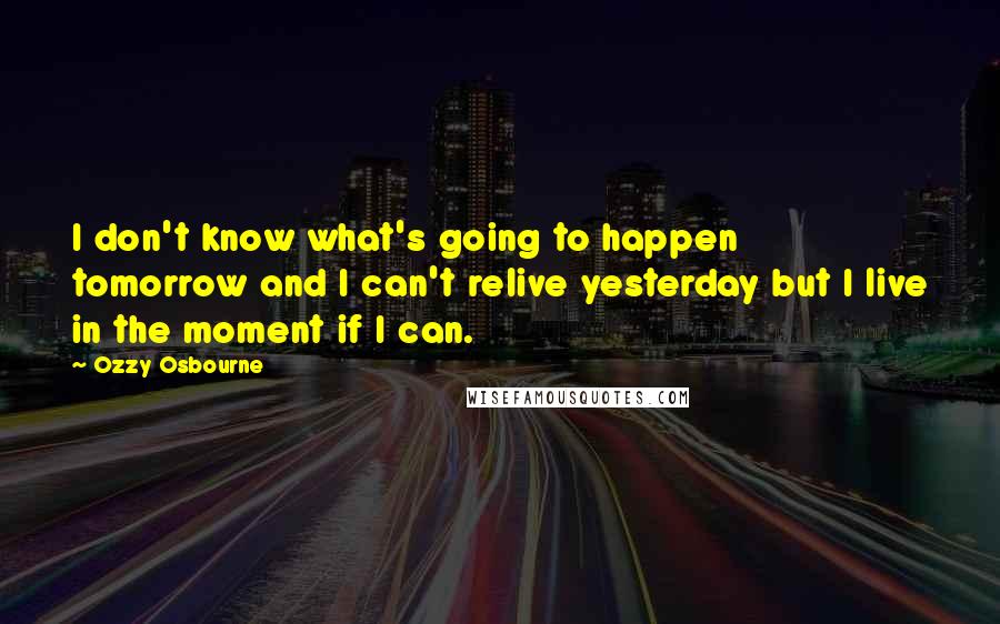 Ozzy Osbourne Quotes: I don't know what's going to happen tomorrow and I can't relive yesterday but I live in the moment if I can.