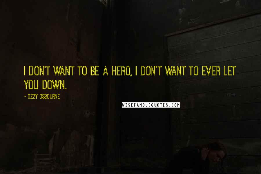 Ozzy Osbourne Quotes: I don't want to be a hero, I don't want to ever let you down.