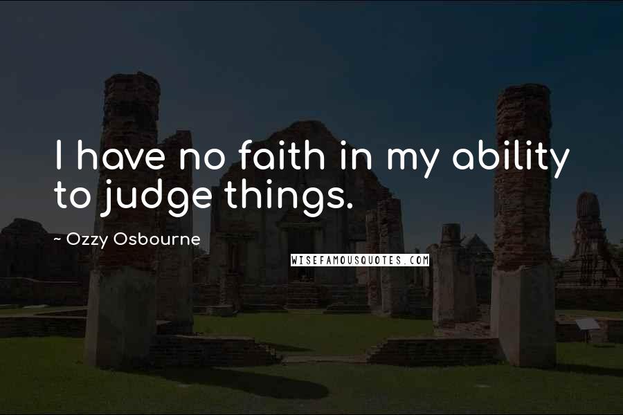 Ozzy Osbourne Quotes: I have no faith in my ability to judge things.
