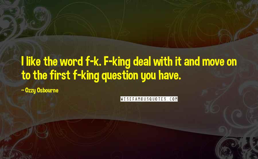 Ozzy Osbourne Quotes: I like the word f-k. F-king deal with it and move on to the first f-king question you have.