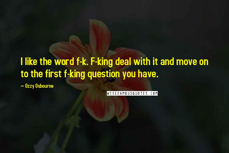 Ozzy Osbourne Quotes: I like the word f-k. F-king deal with it and move on to the first f-king question you have.