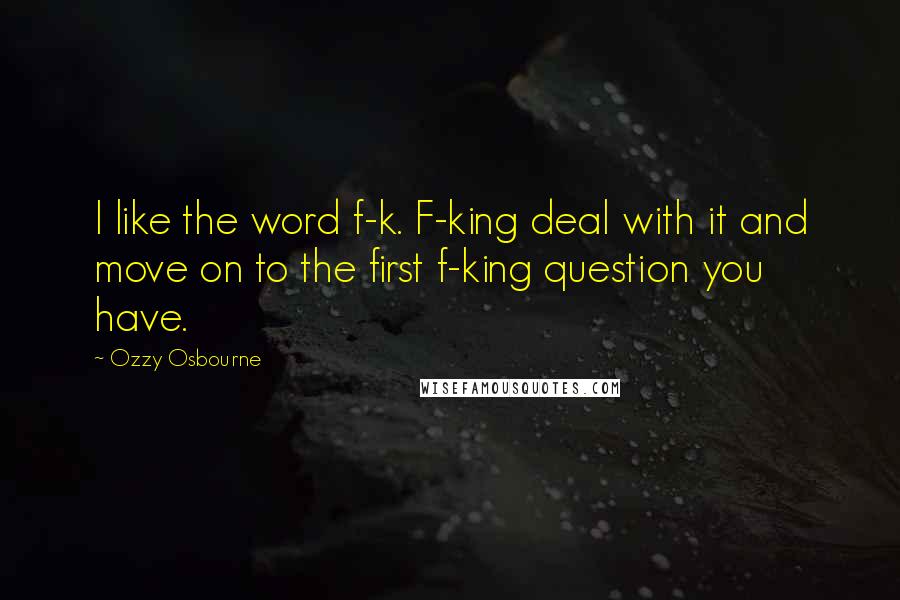 Ozzy Osbourne Quotes: I like the word f-k. F-king deal with it and move on to the first f-king question you have.