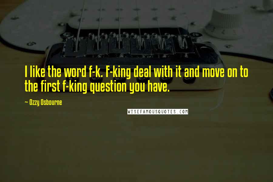 Ozzy Osbourne Quotes: I like the word f-k. F-king deal with it and move on to the first f-king question you have.
