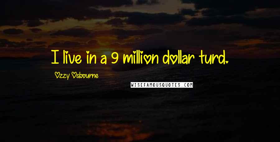 Ozzy Osbourne Quotes: I live in a 9 million dollar turd.