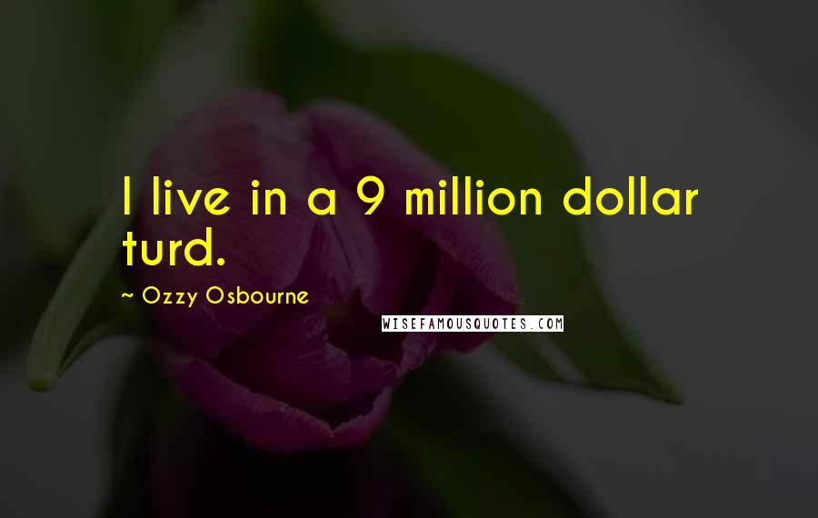 Ozzy Osbourne Quotes: I live in a 9 million dollar turd.