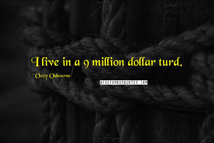 Ozzy Osbourne Quotes: I live in a 9 million dollar turd.