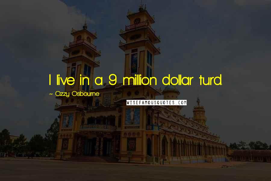 Ozzy Osbourne Quotes: I live in a 9 million dollar turd.