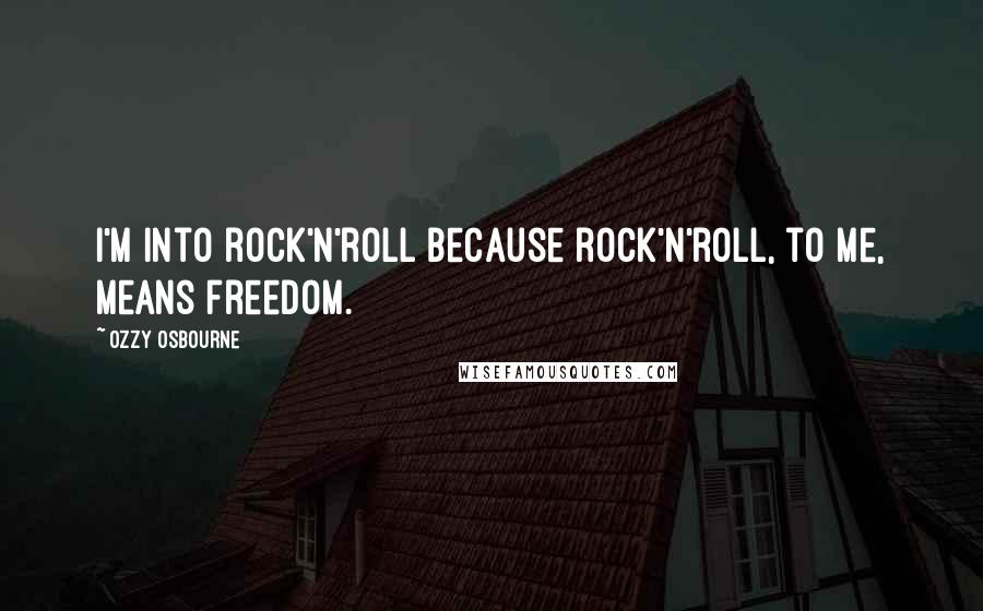 Ozzy Osbourne Quotes: I'm into rock'n'roll because rock'n'roll, to me, means freedom.