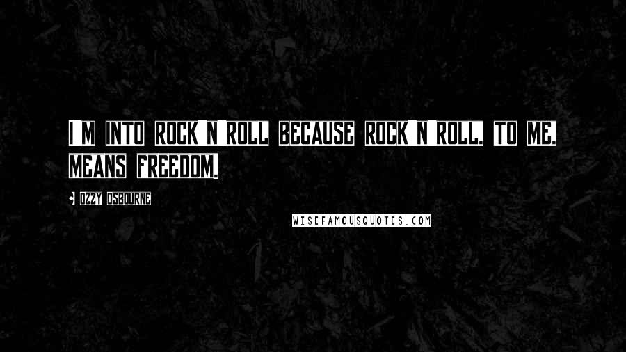 Ozzy Osbourne Quotes: I'm into rock'n'roll because rock'n'roll, to me, means freedom.