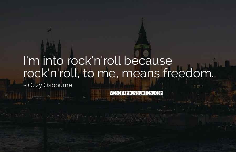 Ozzy Osbourne Quotes: I'm into rock'n'roll because rock'n'roll, to me, means freedom.