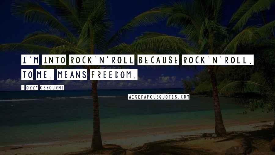 Ozzy Osbourne Quotes: I'm into rock'n'roll because rock'n'roll, to me, means freedom.