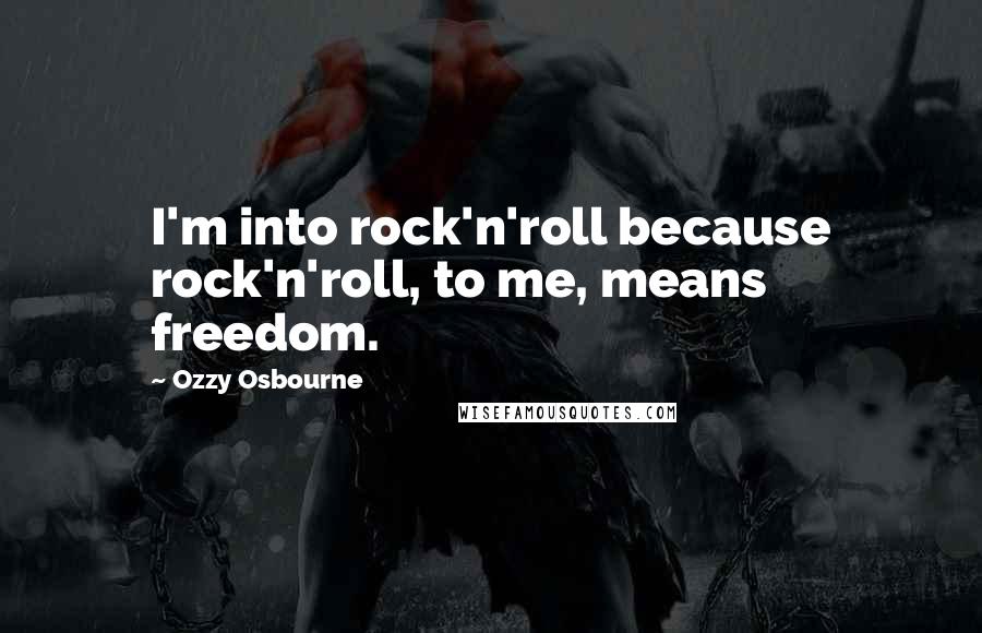 Ozzy Osbourne Quotes: I'm into rock'n'roll because rock'n'roll, to me, means freedom.