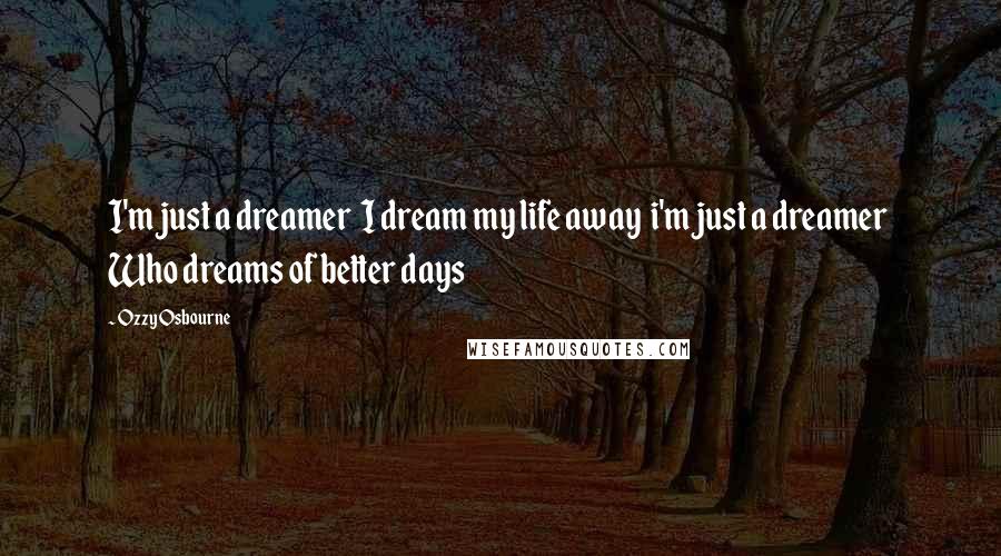 Ozzy Osbourne Quotes: I'm just a dreamer I dream my life away i'm just a dreamer Who dreams of better days