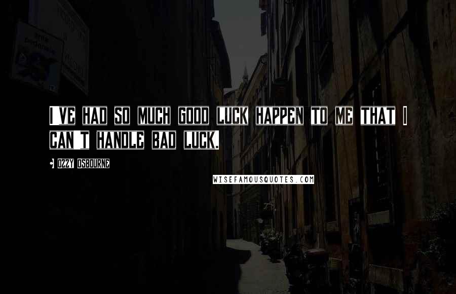 Ozzy Osbourne Quotes: I've had so much good luck happen to me that I can't handle bad luck.