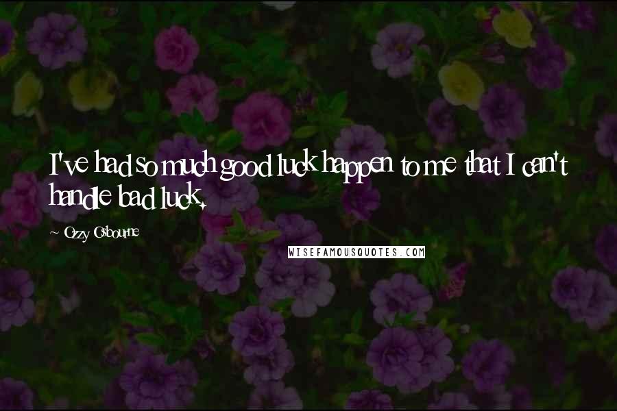 Ozzy Osbourne Quotes: I've had so much good luck happen to me that I can't handle bad luck.