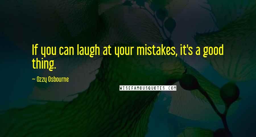 Ozzy Osbourne Quotes: If you can laugh at your mistakes, it's a good thing.