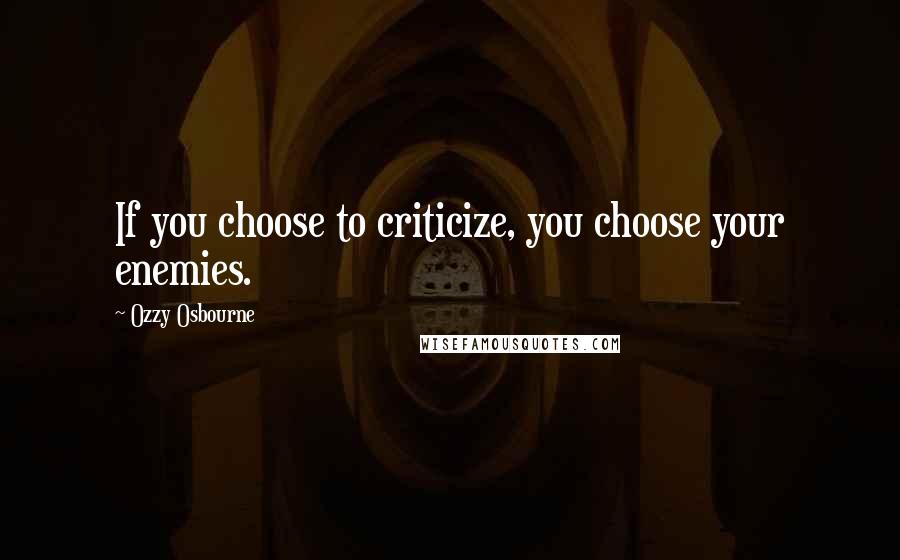 Ozzy Osbourne Quotes: If you choose to criticize, you choose your enemies.