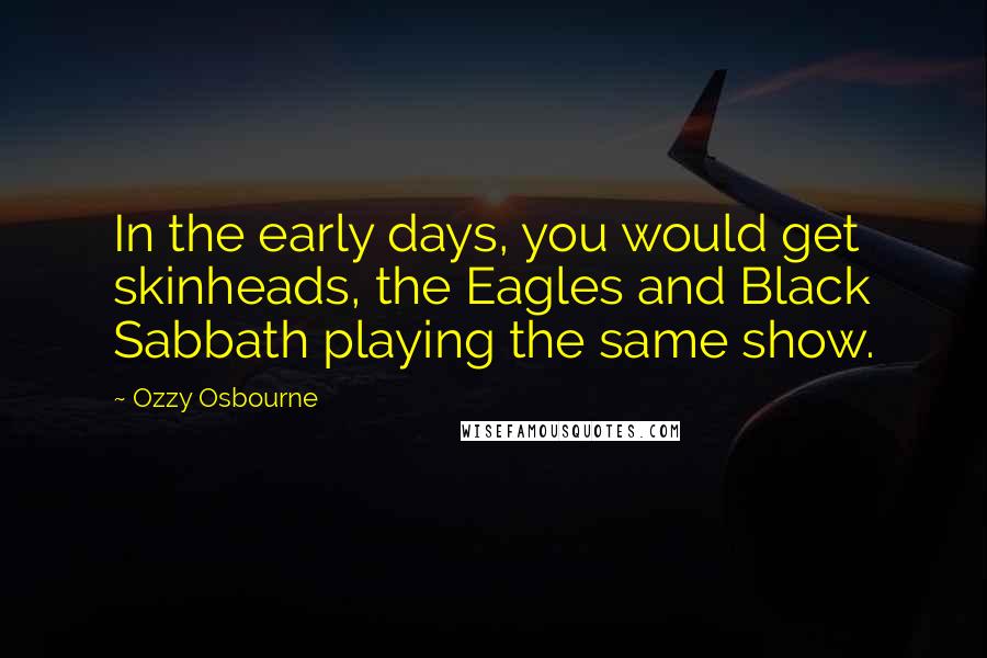 Ozzy Osbourne Quotes: In the early days, you would get skinheads, the Eagles and Black Sabbath playing the same show.