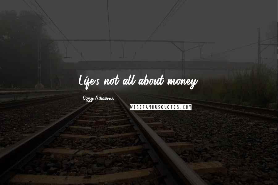 Ozzy Osbourne Quotes: Life's not all about money.