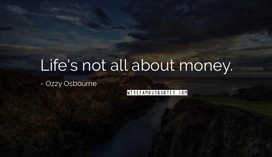 Ozzy Osbourne Quotes: Life's not all about money.