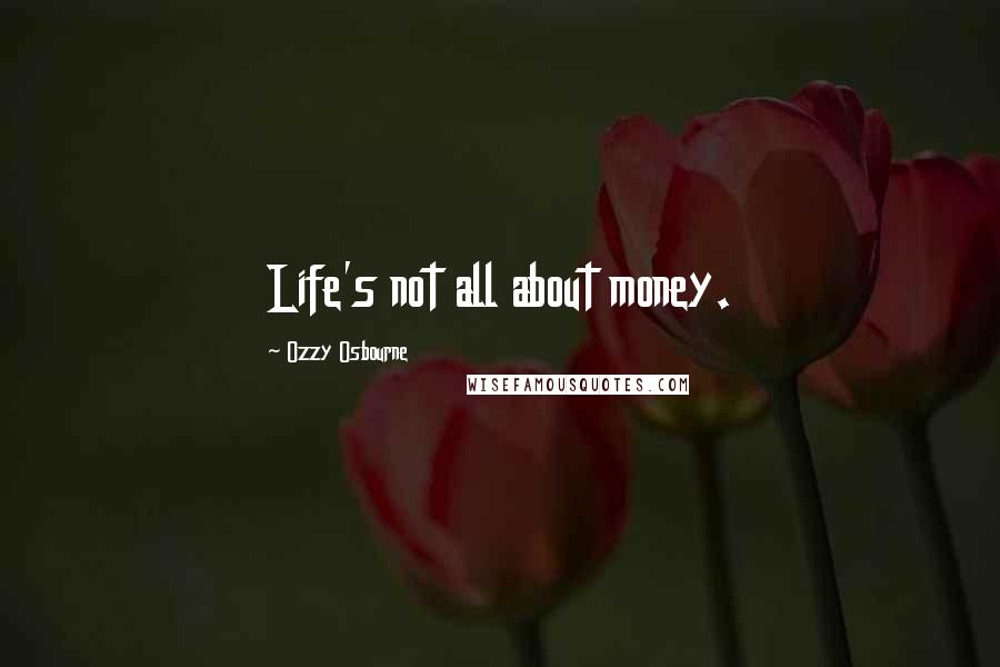 Ozzy Osbourne Quotes: Life's not all about money.