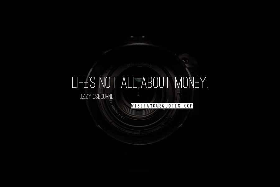 Ozzy Osbourne Quotes: Life's not all about money.