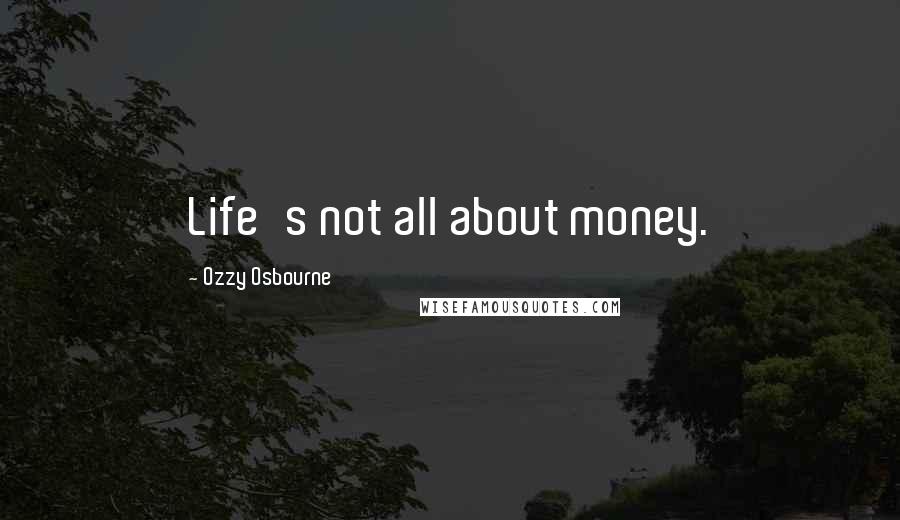 Ozzy Osbourne Quotes: Life's not all about money.
