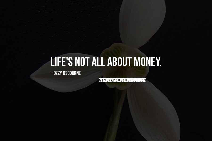 Ozzy Osbourne Quotes: Life's not all about money.