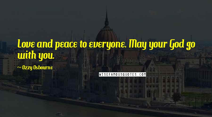Ozzy Osbourne Quotes: Love and peace to everyone. May your God go with you.