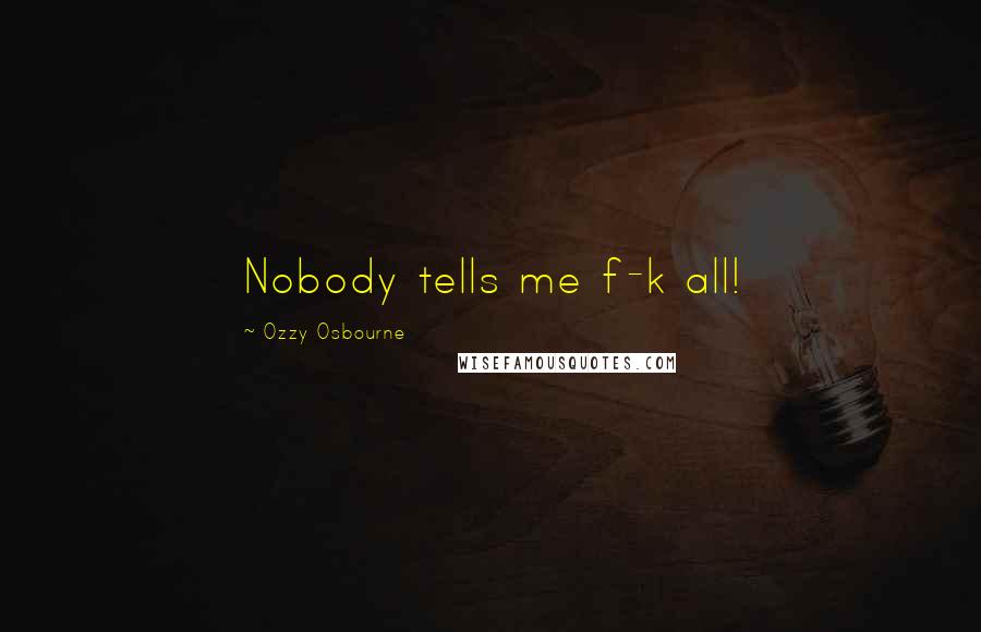 Ozzy Osbourne Quotes: Nobody tells me f-k all!