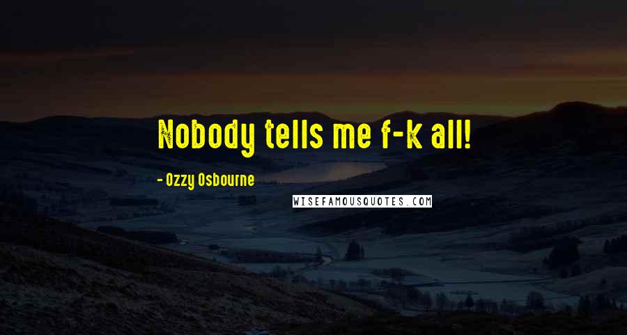 Ozzy Osbourne Quotes: Nobody tells me f-k all!