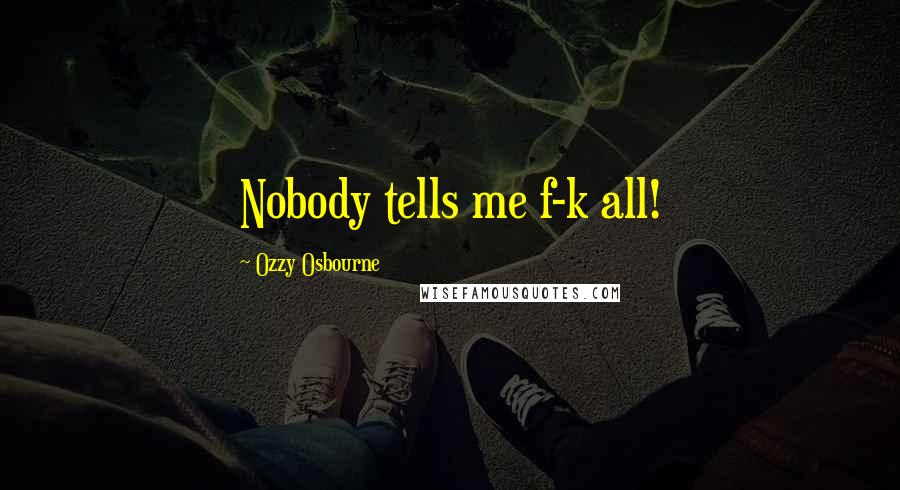 Ozzy Osbourne Quotes: Nobody tells me f-k all!