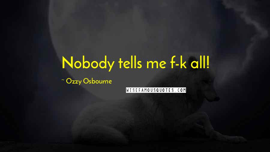 Ozzy Osbourne Quotes: Nobody tells me f-k all!