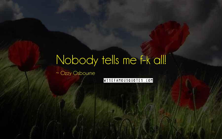 Ozzy Osbourne Quotes: Nobody tells me f-k all!