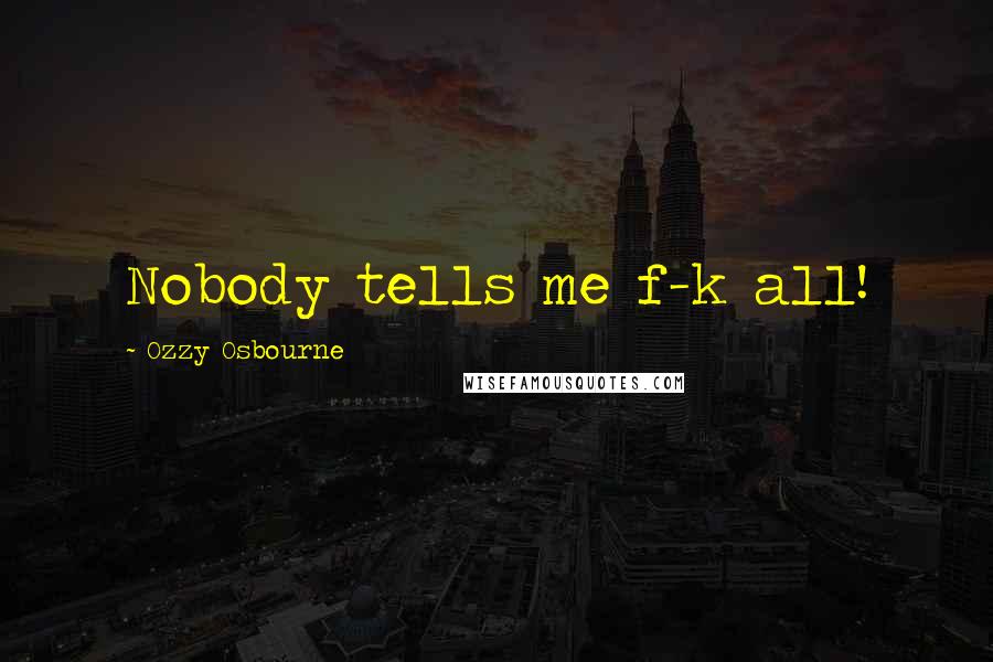 Ozzy Osbourne Quotes: Nobody tells me f-k all!